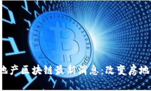 usedbiao ti地产区块链最新消息：改变房地产行业的未来