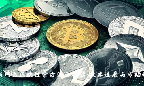 最新网易区块链官方消息解读：技术进展与市场动向