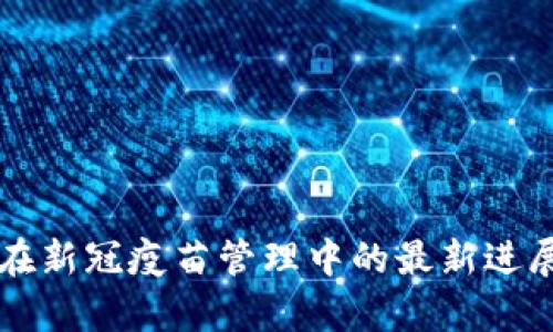 区块链技术在新冠疫苗管理中的最新进展与应用分析