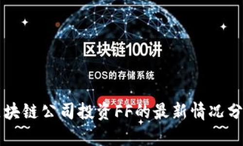 区块链公司投资FF的最新情况分析