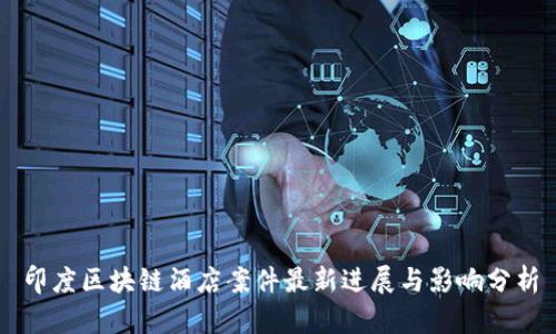 印度区块链酒店案件最新进展与影响分析