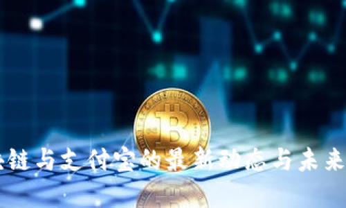 区块链与支付宝的最新动态与未来展望