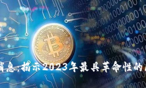 区块链花火最新消息：揭示2023年最具革命性的区块链趋势与应用