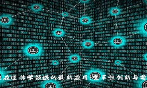 区块链在遗传学领域的最新应用：变革性创新与前景展望
