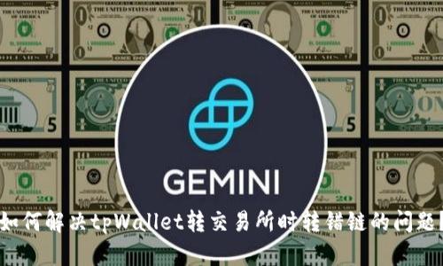 如何解决tpWallet转交易所时转错链的问题？