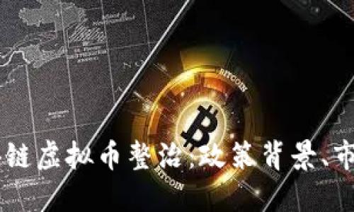  хитай 区块链虚拟币整治：政策背景、市场影响与未来趋势
