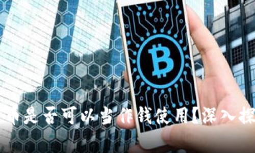 区块链数字货币是否可以当作钱使用？深入探讨与应用分析