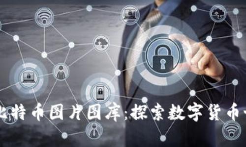 高清区块链与比特币图片图库：探索数字货币世界的视觉艺术