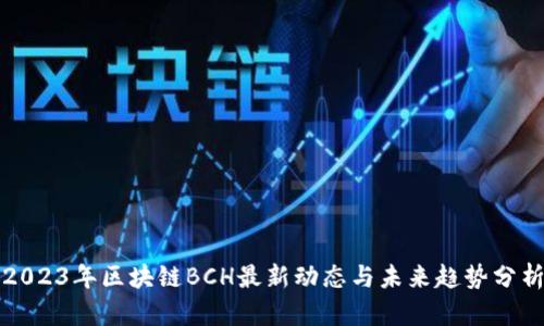 2023年区块链BCH最新动态与未来趋势分析