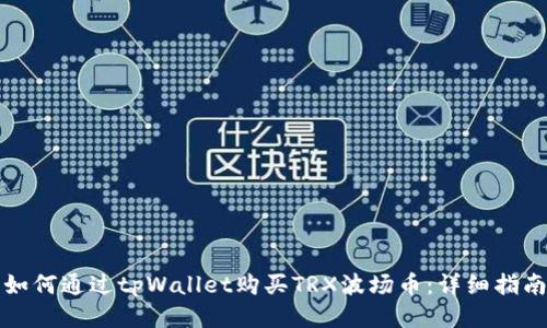 如何通过tpWallet购买TRX波场币：详细指南
