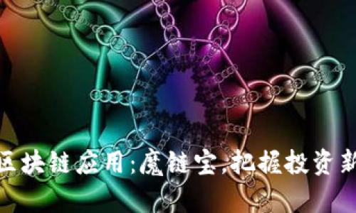 最新区块链应用：魔链宝，把握投资新机遇