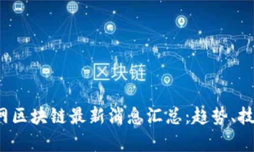 2023年互联网区块链最新消息汇总：趋势、技术与应用分析