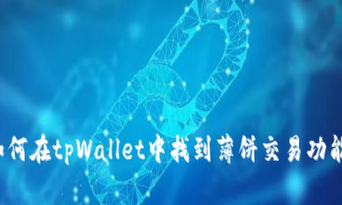 如何在tpWallet中找到薄饼交易功能？