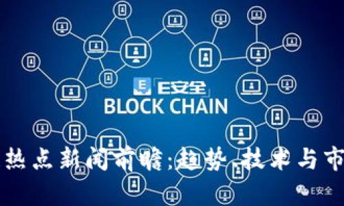 下周区块链热点新闻前瞻：趋势、技术与市场动向解析