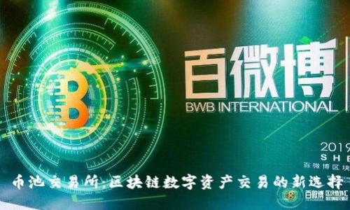 币池交易所：区块链数字资产交易的新选择