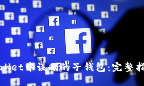 如何恢复tpWallet中误删的子钱包：完整指南与解决方案