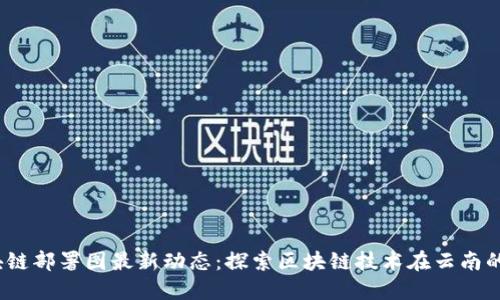  云南区块链部署图最新动态：探索区块链技术在云南的发展机遇