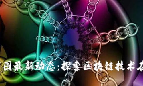  云南区块链部署图最新动态：探索区块链技术在云南的发展机遇