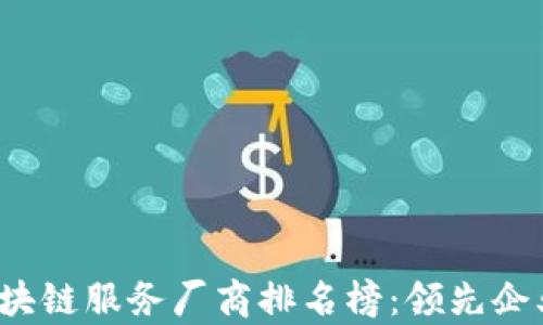 
2023年区块链服务厂商排名榜：领先企业全面解析