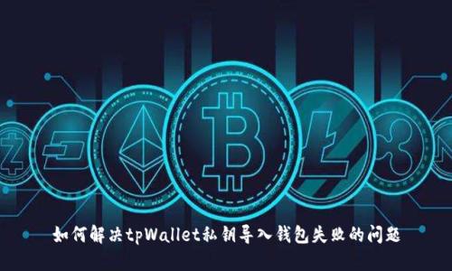 如何解决tpWallet私钥导入钱包失败的问题