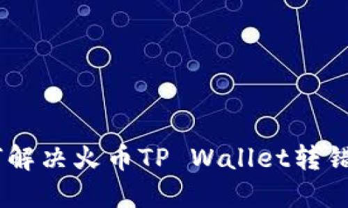 ibaoti如何解决火币TP Wallet转错通道问题？