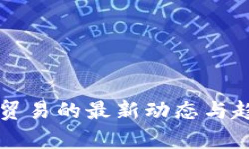 区块链贸易的最新动态与趋势分析