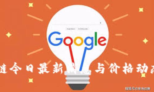区块链今日最新消息与价格动态分析