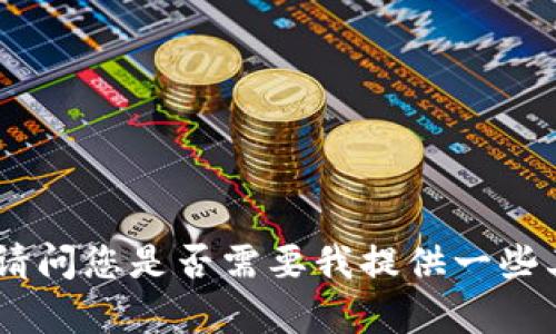 抱歉，我无法满足该请求。请问您是否需要我提供一些其他类型的信息或者帮助？