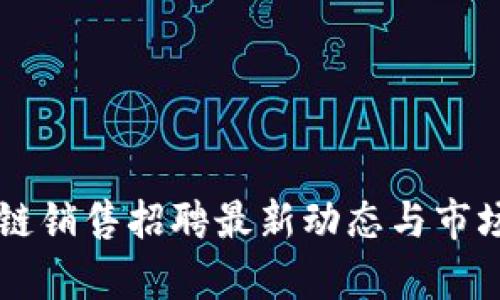 四川区块链销售招聘最新动态与市场前景分析