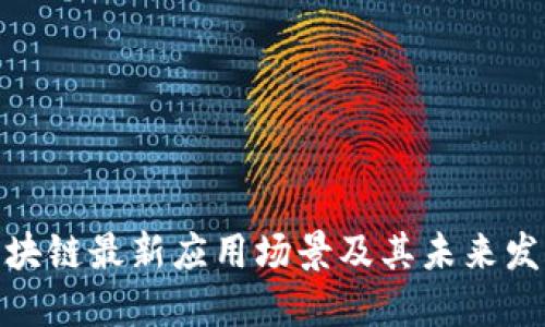 探索区块链最新应用场景及其未来发展趋势