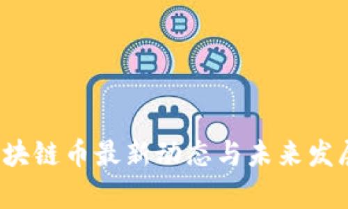 2023年区块链币最新动态与未来发展趋势分析