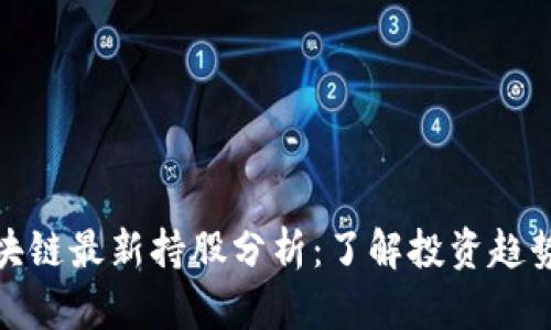 : 宋嘉吉区块链最新持股分析：了解投资趋势与市场动态