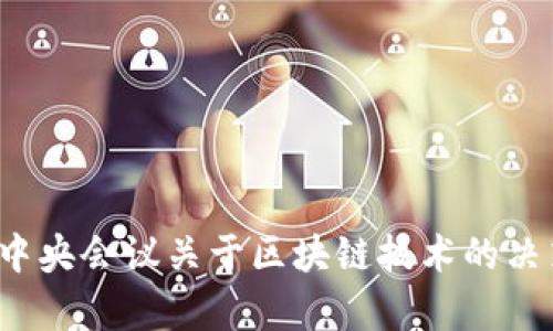 2023年最新中央会议关于区块链技术的决策和影响解析