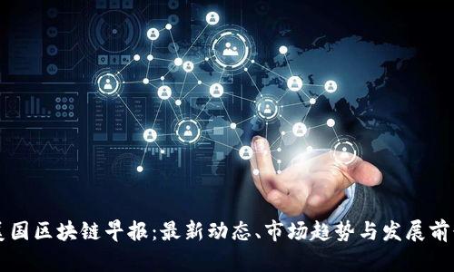 美国区块链早报：最新动态、市场趋势与发展前景