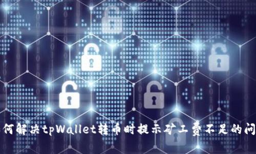 如何解决tpWallet转币时提示矿工费不足的问题