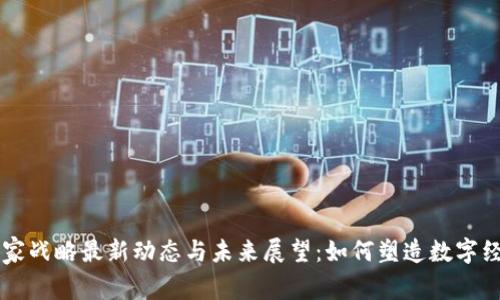 区块链国家战略最新动态与未来展望：如何塑造数字经济新格局