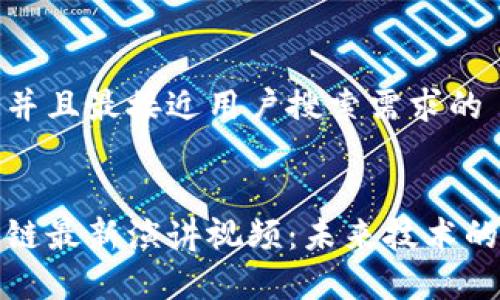 思考一个并且最接近用户搜索需求的


美国区块链最新演讲视频：未来技术的前沿探讨