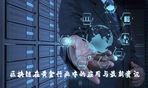 区块链在黄金行业中的应用与最新资讯