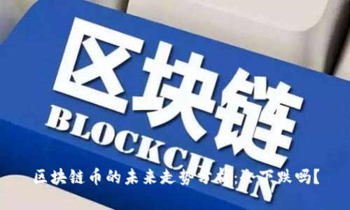 区块链币的未来走势分析：会下跌吗？
