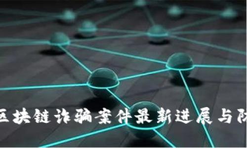: 兰州区块链诈骗案件最新进展与防范措施