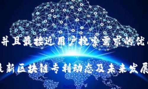 思考一个并且最接近用户搜索需求的优质

2023年最新区块链专利动态及未来发展趋势分析