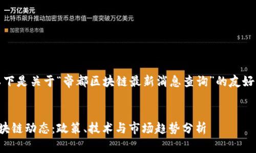 尊敬的用户，以下是关于“帝都区块链最新消息查询”的友好型内容和结构。

:
最新的帝都区块链动态：政策、技术与市场趋势分析
