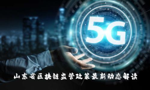 山东省区块链监管政策最新动态解读