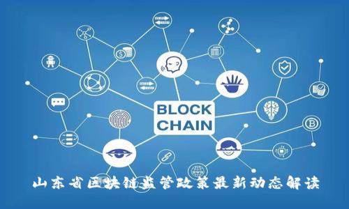 山东省区块链监管政策最新动态解读