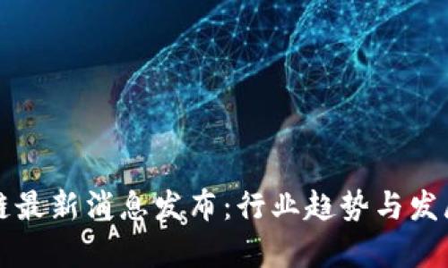 融创区块链最新消息发布：行业趋势与发展前景分析