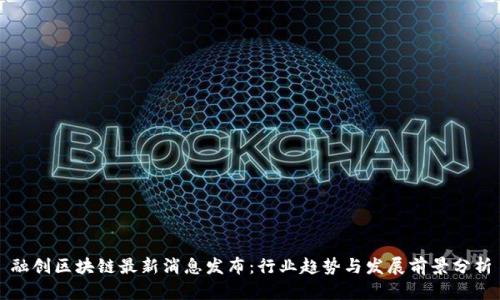 融创区块链最新消息发布：行业趋势与发展前景分析