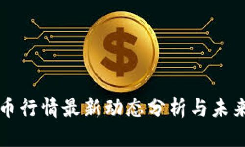 区块链火币行情最新动态分析与未来趋势解读