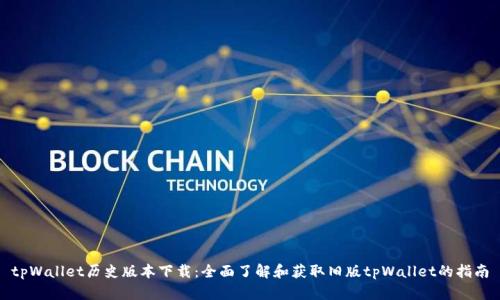 tpWallet历史版本下载：全面了解和获取旧版tpWallet的指南