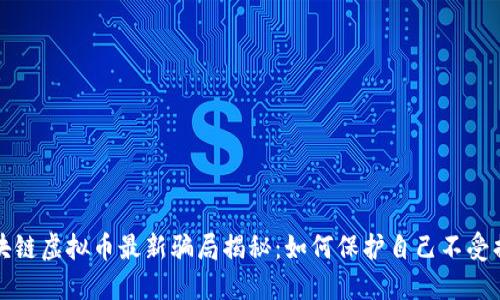 区块链虚拟币最新骗局揭秘：如何保护自己不受损失
