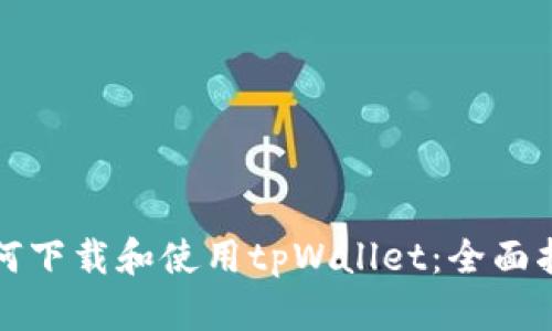 如何下载和使用tpWallet：全面指南